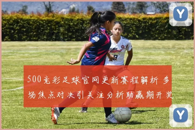 500竞彩足球官网更新赛程解析 多场焦点对决引关注分析助赢期开奖结果