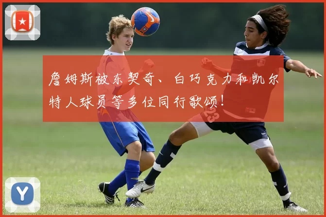 詹姆斯被东契奇、白巧克力和凯尔特人球员等多位同行歌颂！