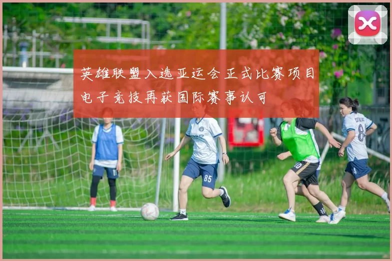 英雄联盟入选亚运会正式比赛项目电子竞技再获国际赛事认可