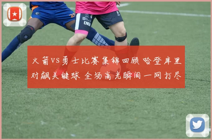 火箭vs勇士比赛集锦回顾 哈登库里对飙关键球 全场高光瞬间一网打尽