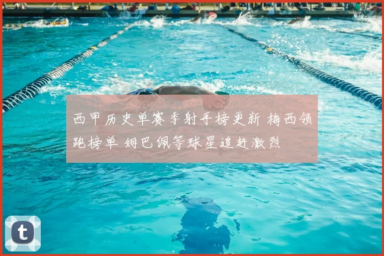 西甲历史单赛季射手榜更新 梅西领跑榜单 姆巴佩等球星追赶激烈