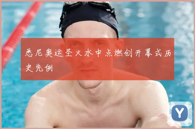 悉尼奥运圣火水中点燃创开幕式历史先例