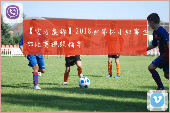 【官方集锦】2018世界杯小组赛全部比赛视频精华