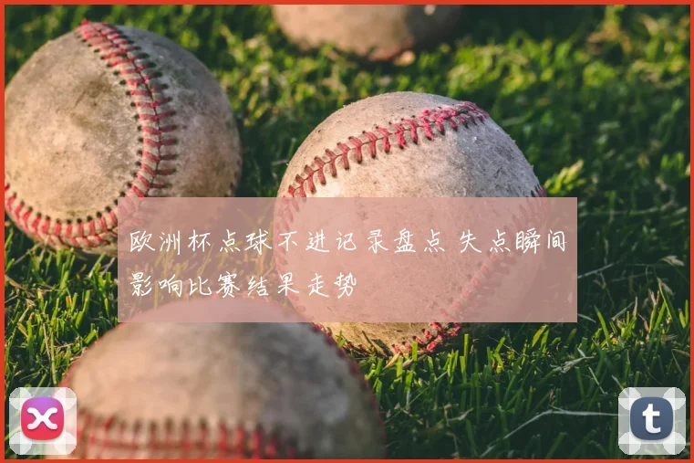 欧洲杯点球不进记录盘点 失点瞬间影响比赛结果走势