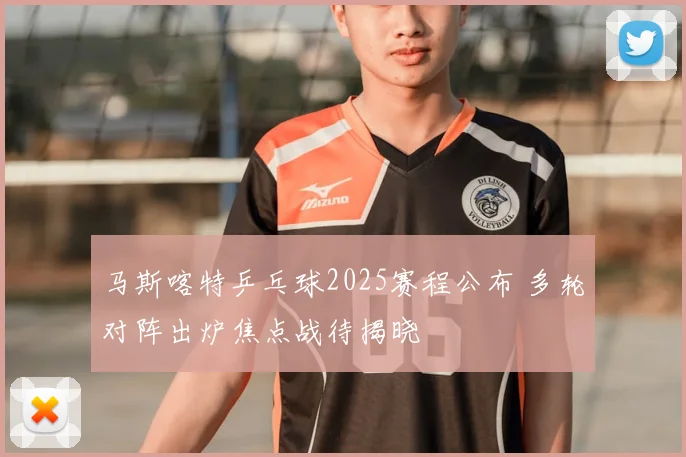 马斯喀特乒乓球2025赛程公布 多轮对阵出炉焦点战待揭晓