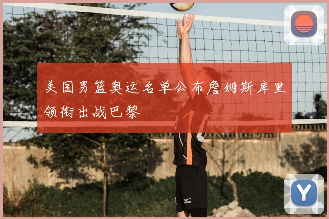 美国男篮奥运名单公布詹姆斯库里领衔出战巴黎