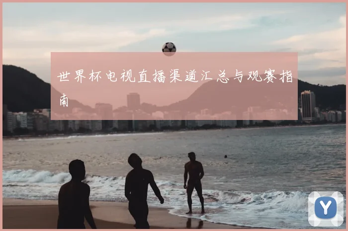 世界杯电视直播渠道汇总与观赛指南
