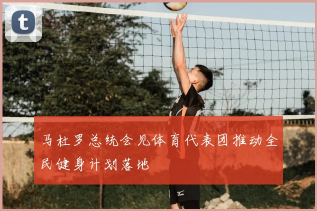 马杜罗总统会见体育代表团推动全民健身计划落地