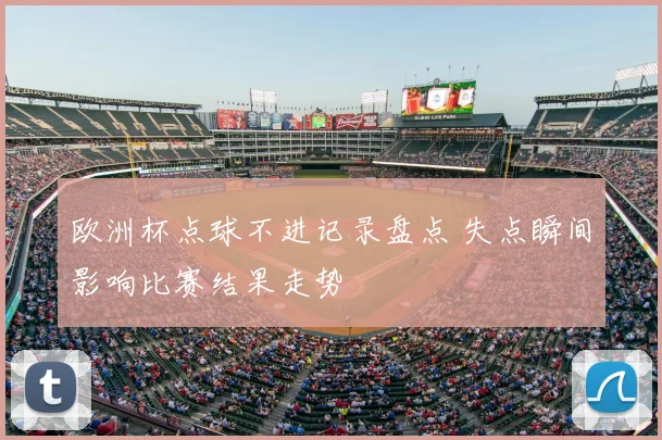 欧洲杯点球不进记录盘点 失点瞬间影响比赛结果走势