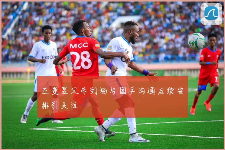 王曼昱父母到场与国乒沟通后续安排引关注