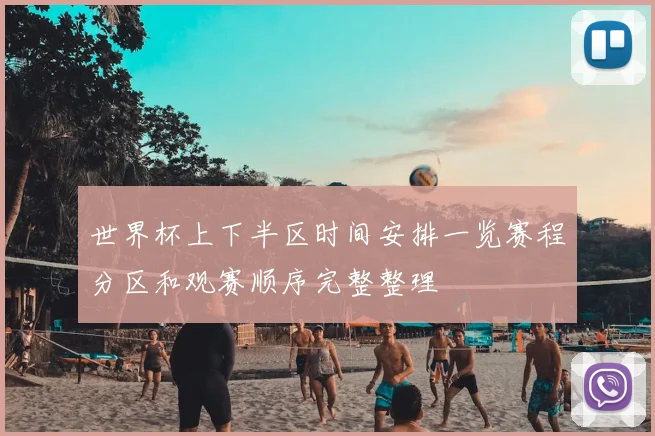 世界杯上下半区时间安排一览赛程分区和观赛顺序完整整理