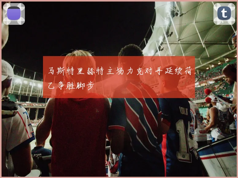 马斯特里赫特主场力克对手延续荷乙争胜脚步