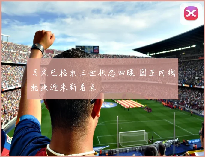 马文巴格利三世状态回暖 国王内线轮换迎来新看点