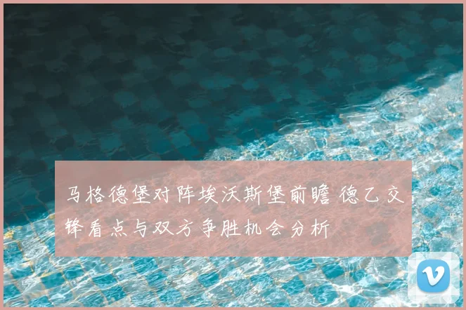 马格德堡对阵埃沃斯堡前瞻 德乙交锋看点与双方争胜机会分析